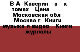 В.А. Каверин - в 2-х томах › Цена ­ 400 - Московская обл., Москва г. Книги, музыка и видео » Книги, журналы   . Московская обл.,Москва г.
